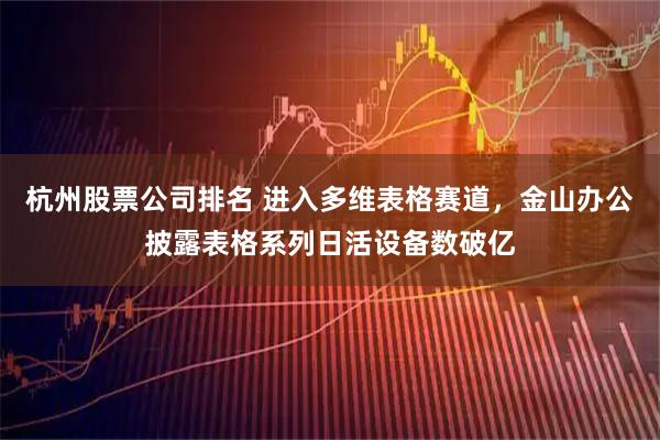 杭州股票公司排名 进入多维表格赛道，金山办公披露表格系列日活设备数破亿