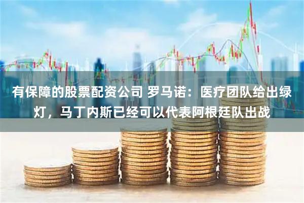 有保障的股票配资公司 罗马诺：医疗团队给出绿灯，马丁内斯已经可以代表阿根廷队出战