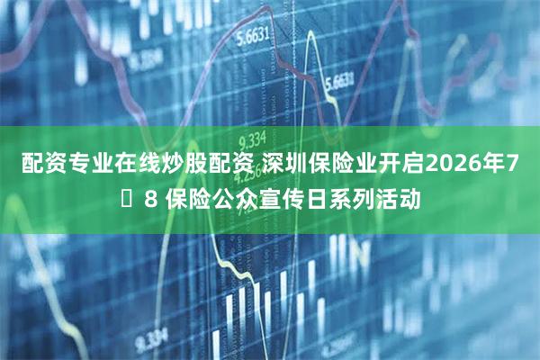 配资专业在线炒股配资 深圳保险业开启2026年7・8 保险公众宣传日系列活动
