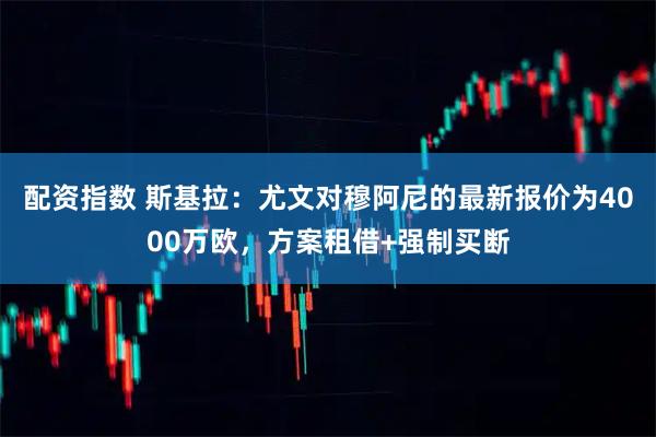 配资指数 斯基拉：尤文对穆阿尼的最新报价为4000万欧，方案租借+强制买断