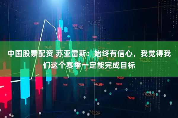 中国股票配资 苏亚雷斯：始终有信心，我觉得我们这个赛季一定能完成目标